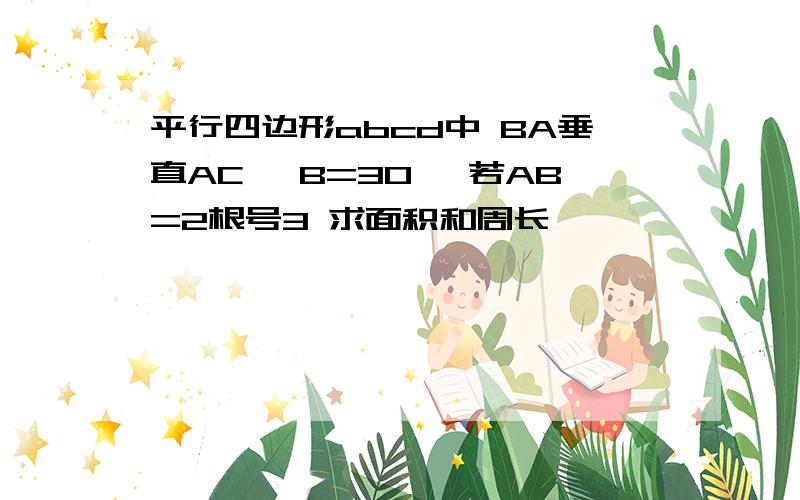 平行四边形abcd中 BA垂直AC ∠B=30° 若AB=2根号3 求面积和周长