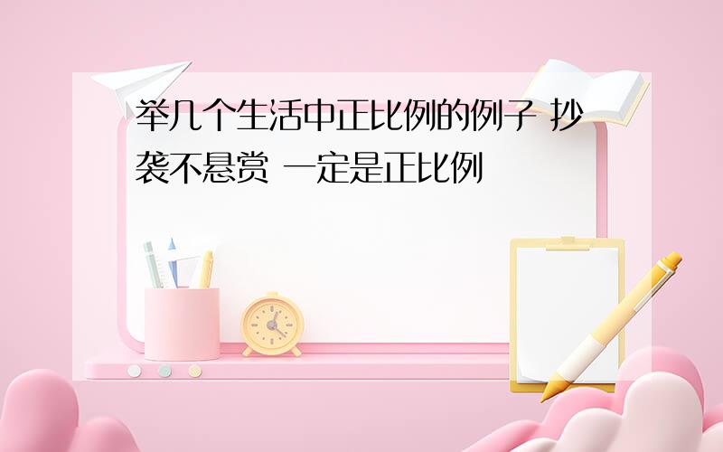 举几个生活中正比例的例子 抄袭不悬赏 一定是正比例