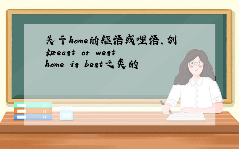 关于home的短语或哩语,例如east or west home is best之类的