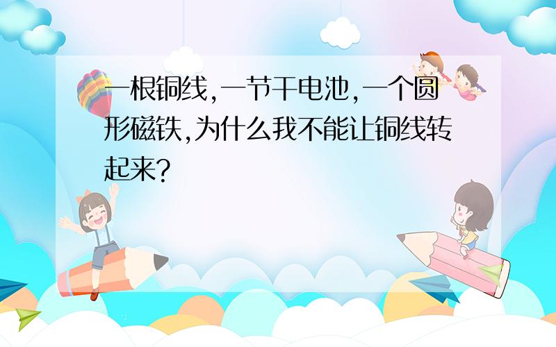 一根铜线,一节干电池,一个圆形磁铁,为什么我不能让铜线转起来?