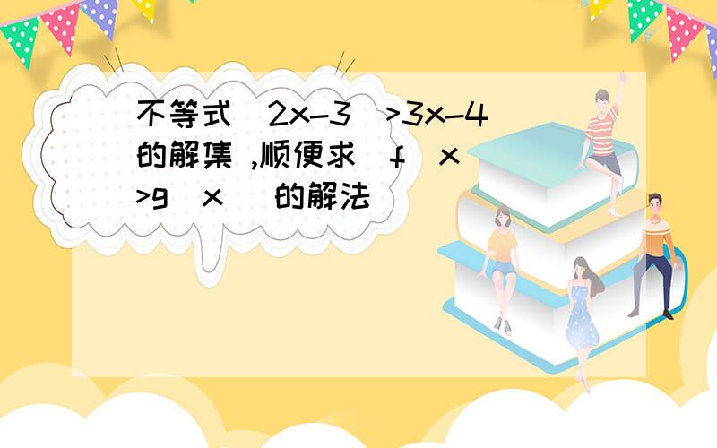 不等式|2x-3|>3x-4的解集 ,顺便求|f(x)|>g(x) 的解法