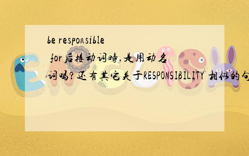 be responsible for后接动词时,是用动名词吗?还有其它关于RESPONSIBILITY 相似的句型吗?