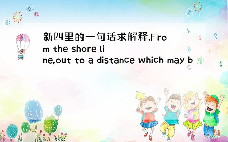 新四里的一句话求解释.From the shore line,out to a distance which may b