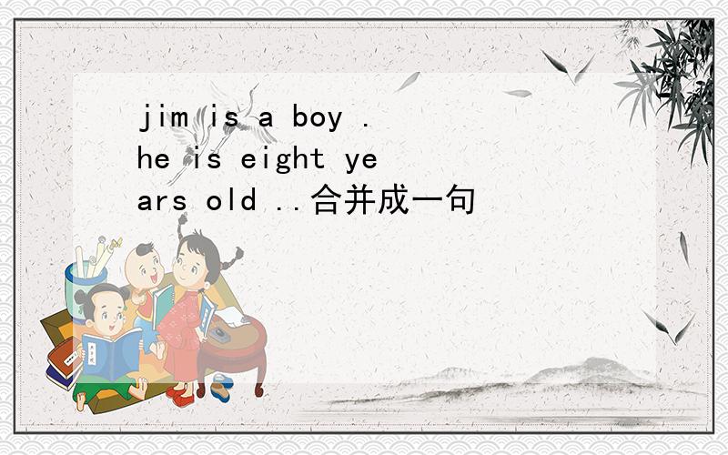 jim is a boy .he is eight years old ..合并成一句