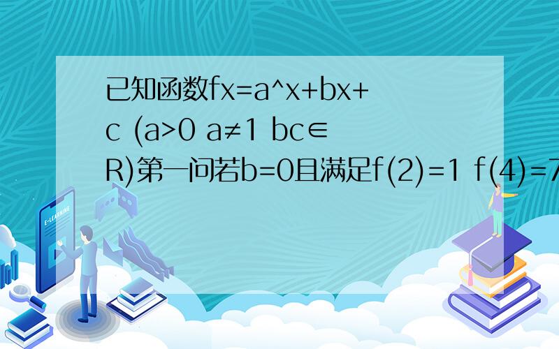 已知函数fx=a^x+bx+c (a>0 a≠1 bc∈R)第一问若b=0且满足f(2)=1 f(4)=73求函数fx解