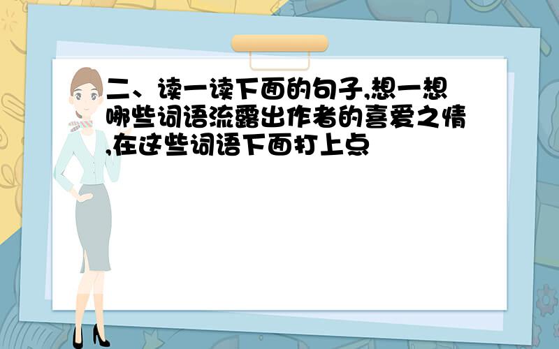 二、读一读下面的句子,想一想哪些词语流露出作者的喜爱之情,在这些词语下面打上点