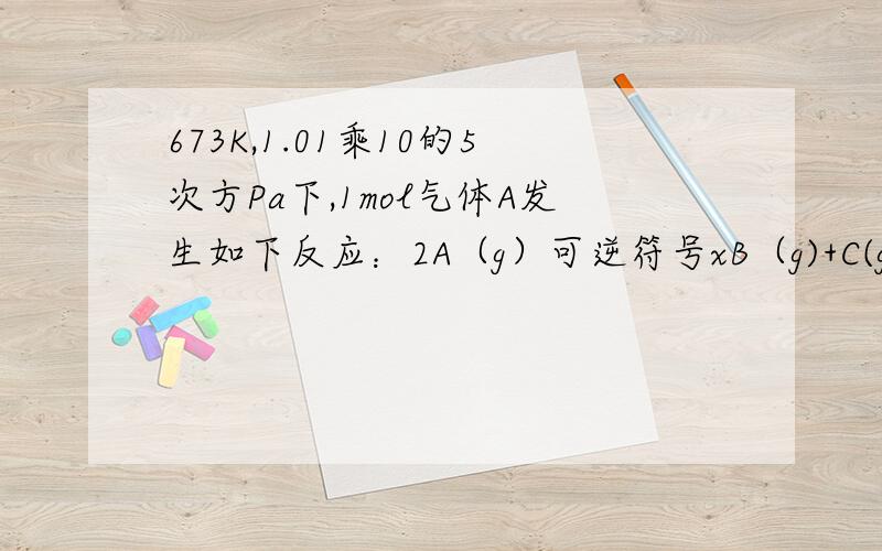 673K,1.01乘10的5次方Pa下,1mol气体A发生如下反应：2A（g）可逆符号xB（g)+C(g),在一定条件下