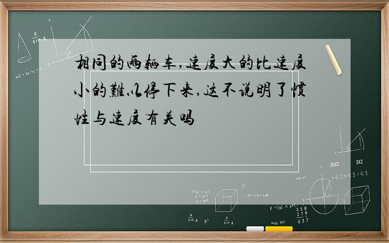 相同的两辆车,速度大的比速度小的难以停下来,这不说明了惯性与速度有关吗