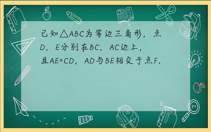 已知△ABC为等边三角形，点D，E分别在BC，AC边上，且AE=CD，AD与BE相交于点F．