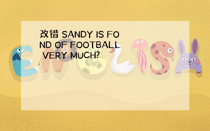 改错 SANDY IS FOND OF FOOTBALL VERY MUCH?