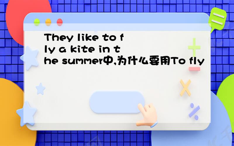 They like to fly a kite in the summer中,为什么要用To fly