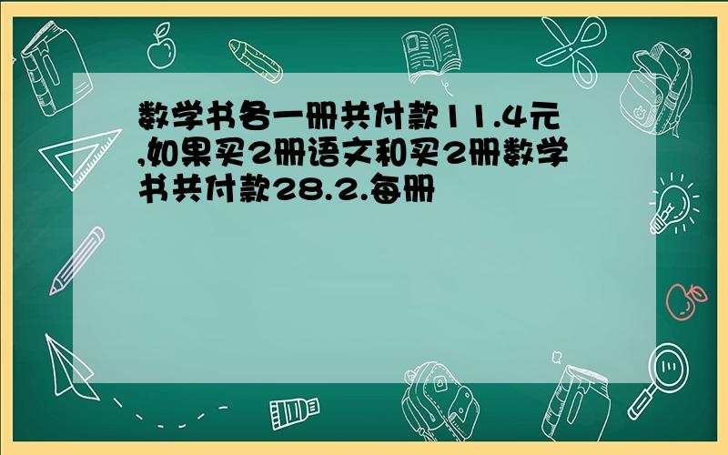 数学书各一册共付款11.4元,如果买2册语文和买2册数学书共付款28.2.每册