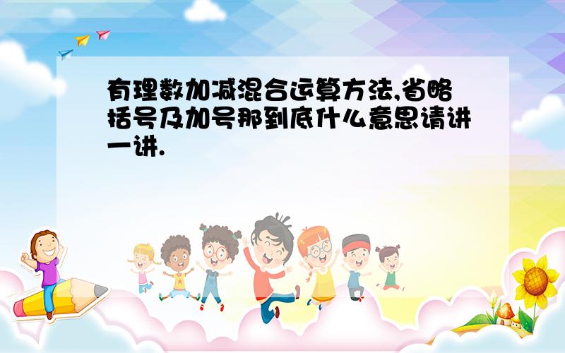 有理数加减混合运算方法,省略括号及加号那到底什么意思请讲一讲.