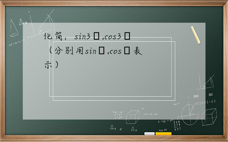 化简：sin3α,cos3α（分别用sinα,cosα表示）