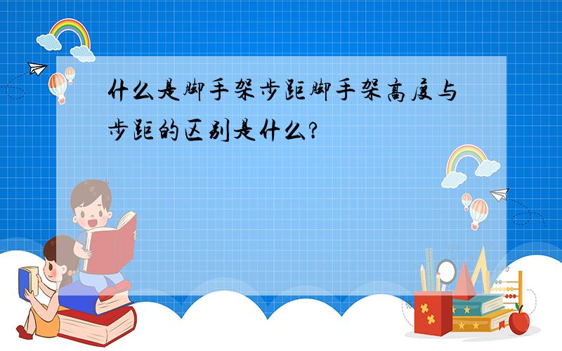 什么是脚手架步距脚手架高度与步距的区别是什么?