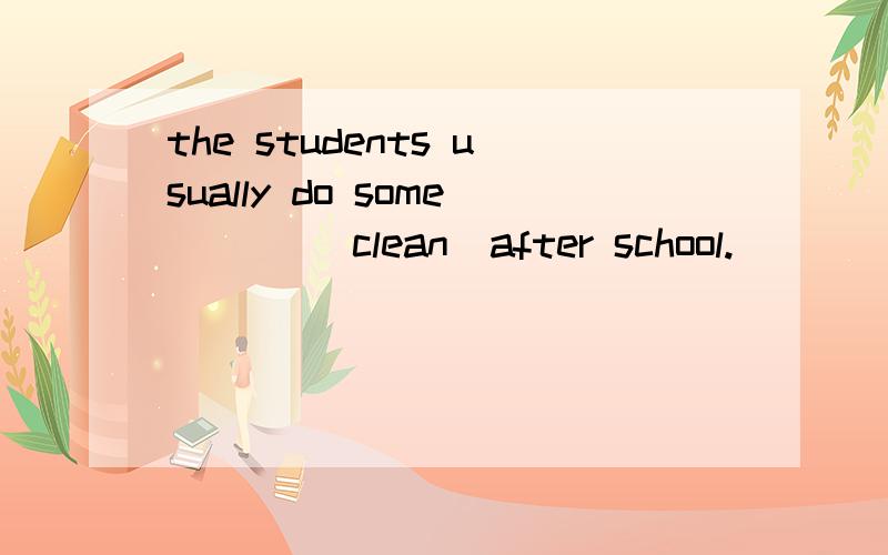 the students usually do some ___(clean)after school.