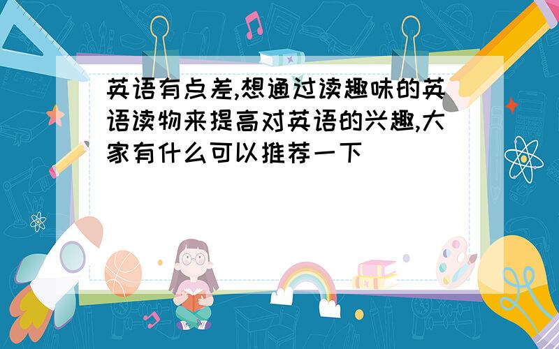 英语有点差,想通过读趣味的英语读物来提高对英语的兴趣,大家有什么可以推荐一下