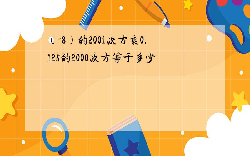 （-8）的2001次方乘0.125的2000次方等于多少