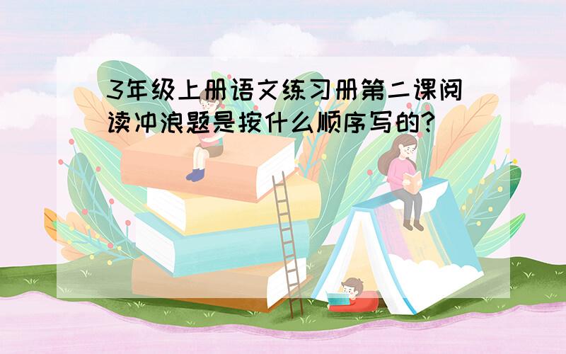 3年级上册语文练习册第二课阅读冲浪题是按什么顺序写的?