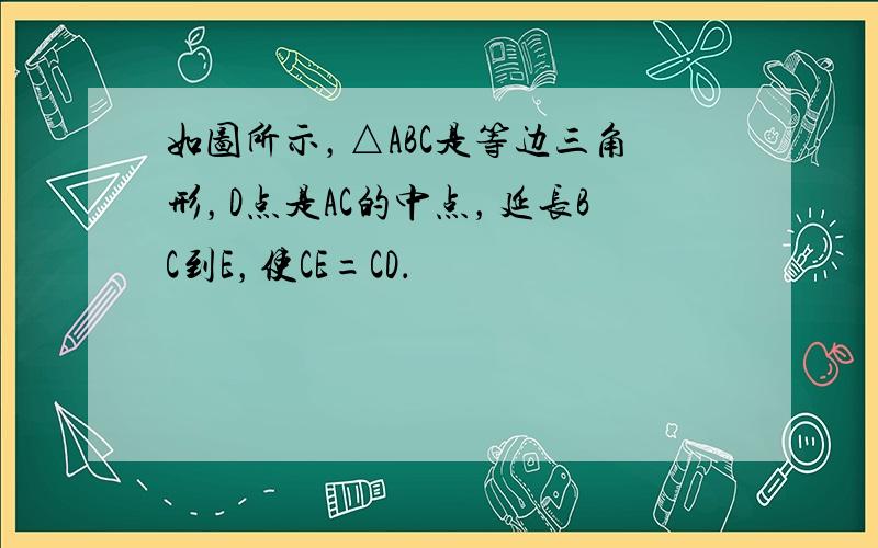 如图所示，△ABC是等边三角形，D点是AC的中点，延长BC到E，使CE=CD．