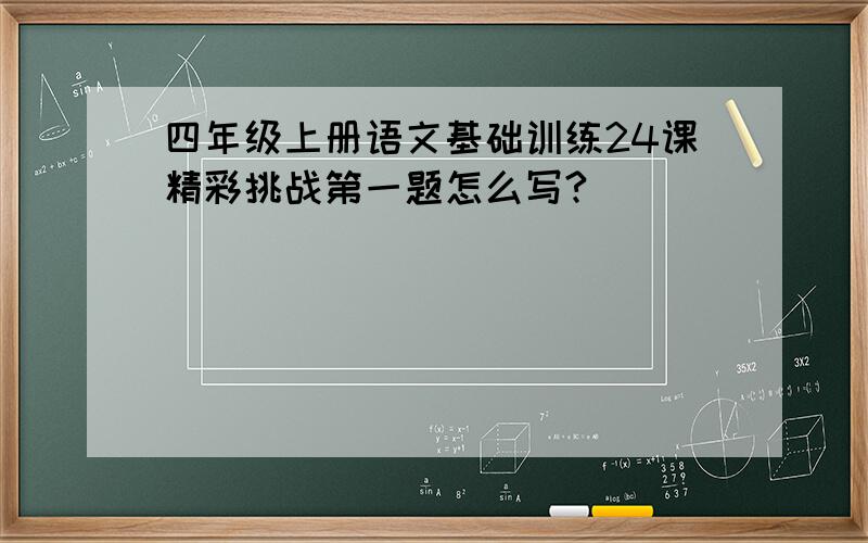 四年级上册语文基础训练24课精彩挑战第一题怎么写?