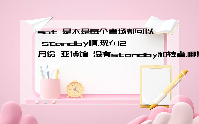 sat 是不是每个考场都可以 standby啊.现在12月份 亚博馆 没有standby和转考.哪其它得考场呢