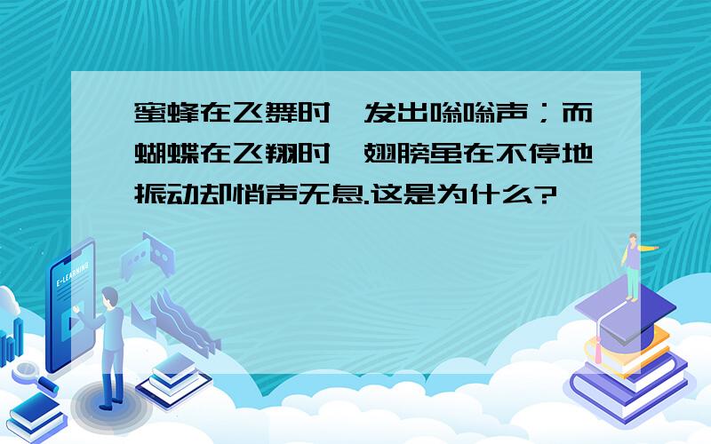 蜜蜂在飞舞时,发出嗡嗡声；而蝴蝶在飞翔时,翅膀虽在不停地振动却悄声无息.这是为什么?