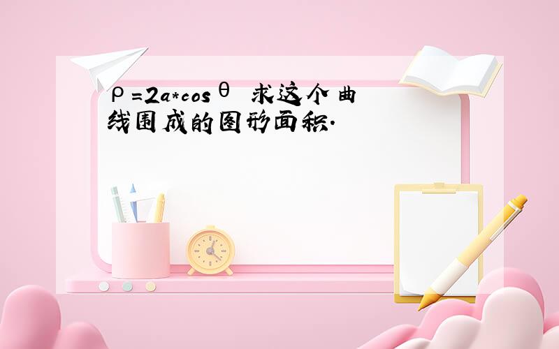 ρ=2a*cosθ 求这个曲线围成的图形面积.