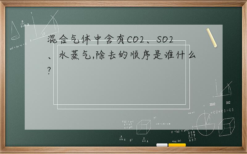 混合气体中含有CO2、SO2、水蒸气,除去的顺序是谁什么?