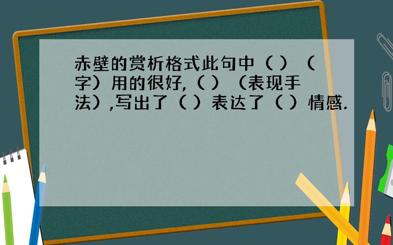 赤壁的赏析格式此句中（ ）（字）用的很好,（ ）（表现手法）,写出了（ ）表达了（ ）情感.