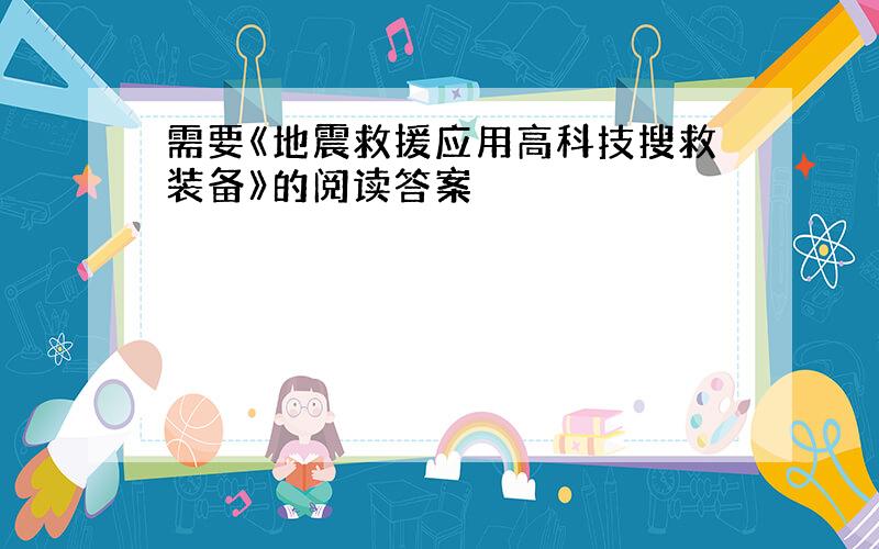 需要《地震救援应用高科技搜救装备》的阅读答案