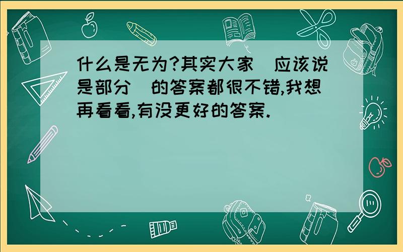 什么是无为?其实大家（应该说是部分）的答案都很不错,我想再看看,有没更好的答案.