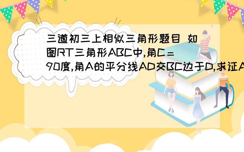 三道初三上相似三角形题目 如图RT三角形ABC中,角C＝90度,角A的平分线AD交BC边于D,求证AC^2/AD^2=B