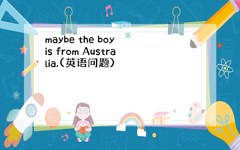 maybe the boy is from Australia.(英语问题）