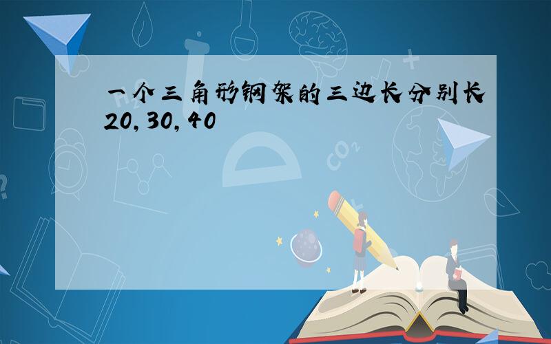 一个三角形钢架的三边长分别长20,30,40