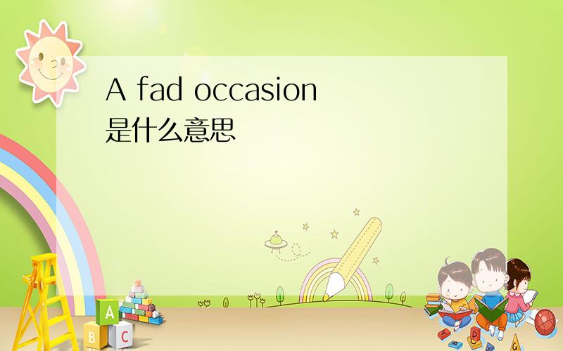 A fad occasion是什么意思