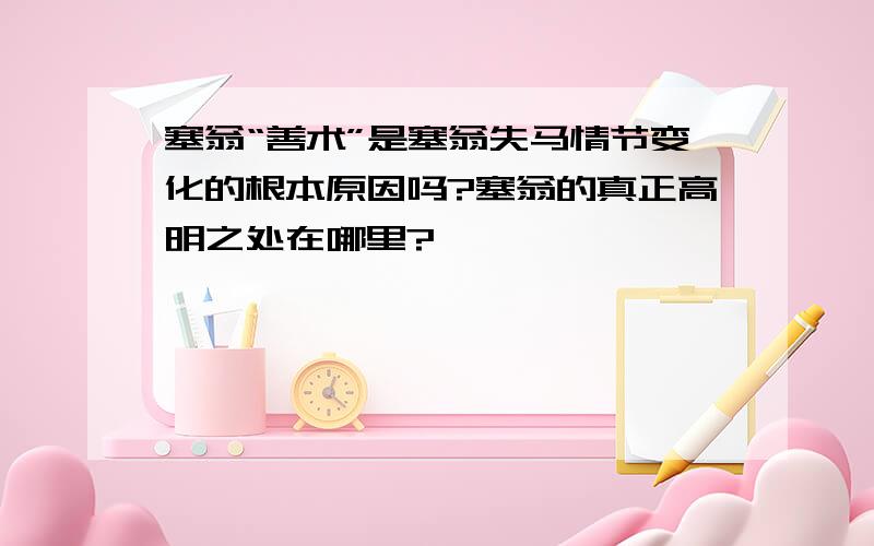 塞翁“善术”是塞翁失马情节变化的根本原因吗?塞翁的真正高明之处在哪里?