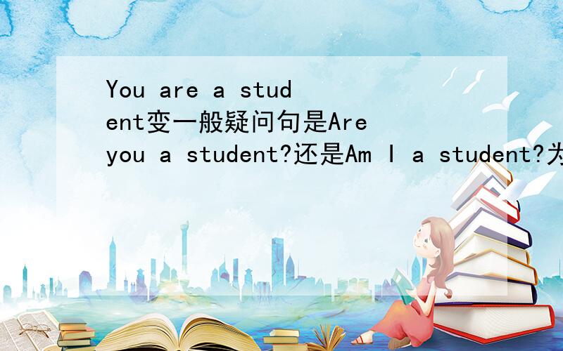 You are a student变一般疑问句是Are you a student?还是Am I a student?为