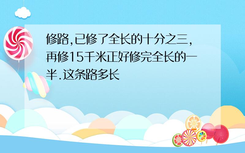 修路,已修了全长的十分之三,再修15千米正好修完全长的一半.这条路多长