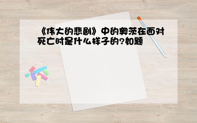 《伟大的悲剧》中的奥茨在面对死亡时是什么样子的?如题