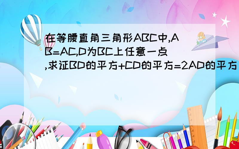 在等腰直角三角形ABC中,AB=AC,D为BC上任意一点,求证BD的平方+CD的平方=2AD的平方