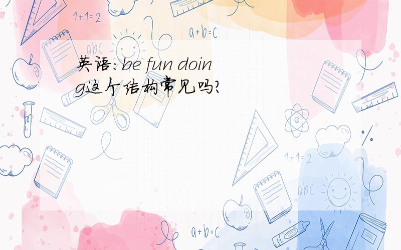 英语：be fun doing这个结构常见吗?