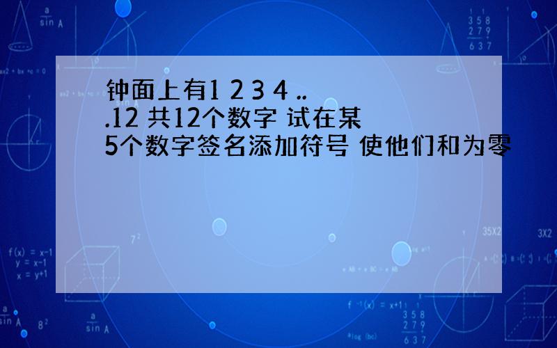 钟面上有1 2 3 4 ...12 共12个数字 试在某5个数字签名添加符号 使他们和为零