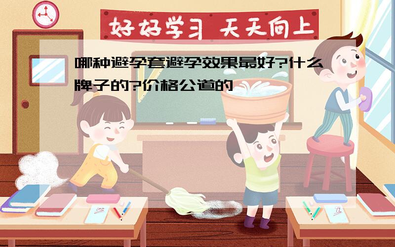 哪种避孕套避孕效果最好?什么牌子的?价格公道的