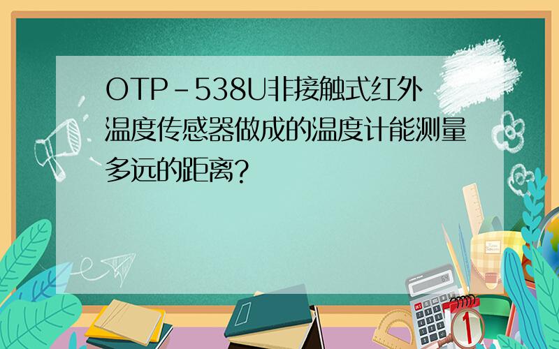 OTP-538U非接触式红外温度传感器做成的温度计能测量多远的距离?