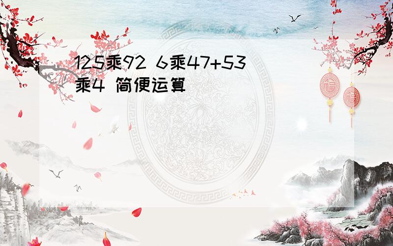 125乘92 6乘47+53乘4 简便运算