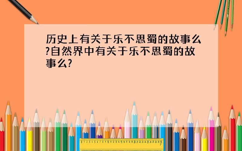 历史上有关于乐不思蜀的故事么?自然界中有关于乐不思蜀的故事么?