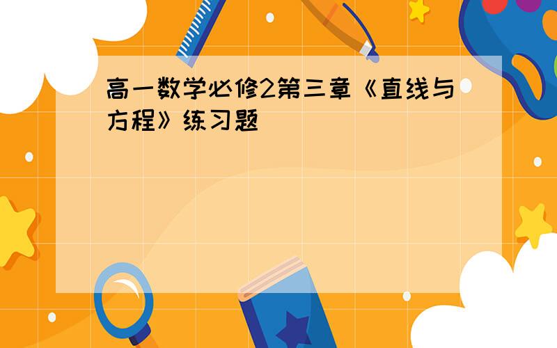 高一数学必修2第三章《直线与方程》练习题