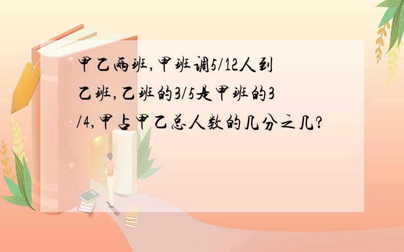 甲乙两班,甲班调5/12人到乙班,乙班的3/5是甲班的3/4,甲占甲乙总人数的几分之几?