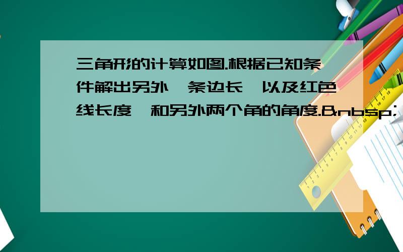 三角形的计算如图.根据已知条件解出另外一条边长,以及红色线长度,和另外两个角的角度.    &nbs